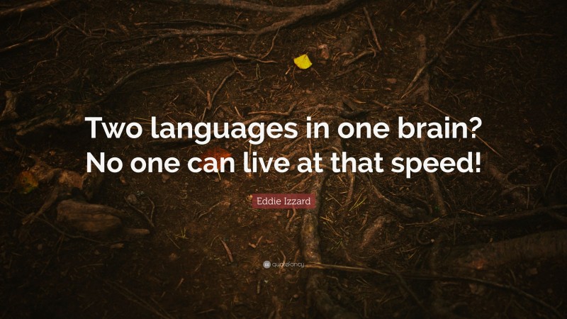 Eddie Izzard Quote: “Two languages in one brain? No one can live at that speed!”