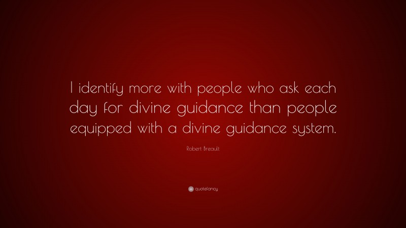 Robert Breault Quote: “I identify more with people who ask each day for divine guidance than people equipped with a divine guidance system.”