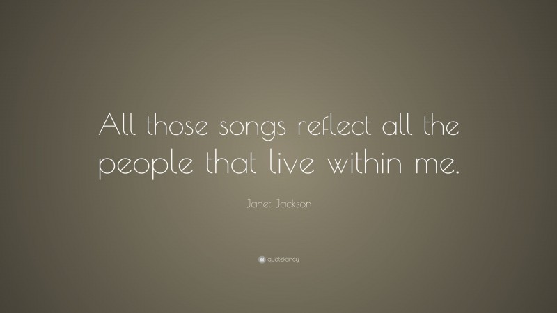 Janet Jackson Quote: “All those songs reflect all the people that live within me.”