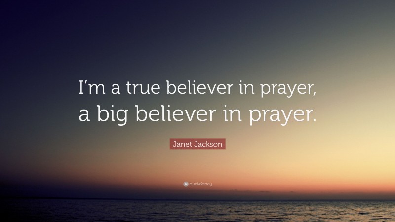 Janet Jackson Quote: “I’m a true believer in prayer, a big believer in prayer.”