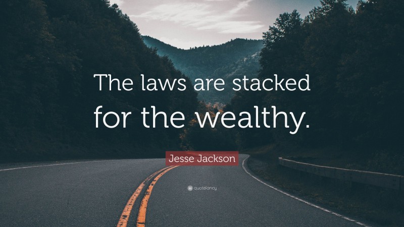 Jesse Jackson Quote: “The laws are stacked for the wealthy.”