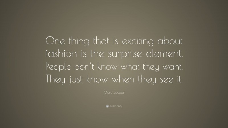 Marc Jacobs Quote: “One thing that is exciting about fashion is the surprise element. People don’t know what they want. They just know when they see it.”