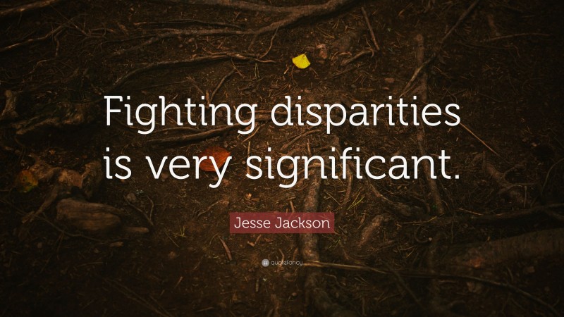 Jesse Jackson Quote: “Fighting disparities is very significant.”