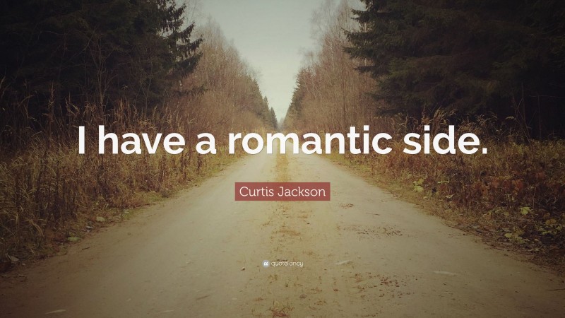 Curtis Jackson Quote: “I have a romantic side.”