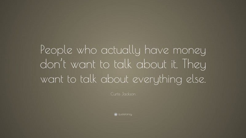 Curtis Jackson Quote: “People who actually have money don’t want to talk about it. They want to talk about everything else.”