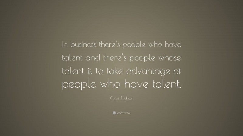 Curtis Jackson Quote: “In business there’s people who have talent and there’s people whose talent is to take advantage of people who have talent.”