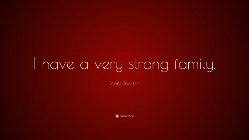 Janet Jackson Quote: “I have a very strong family.”