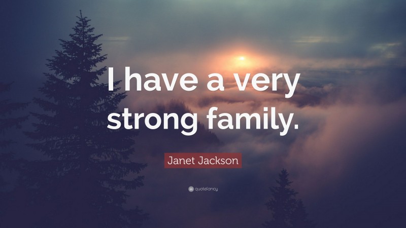 Janet Jackson Quote: “I have a very strong family.”