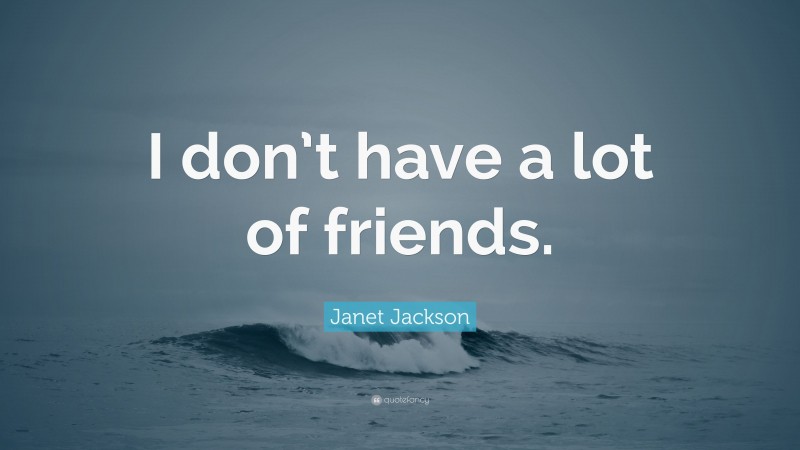 Janet Jackson Quote: “I don’t have a lot of friends.”