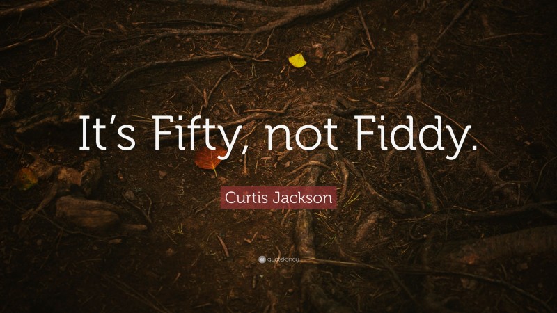 Curtis Jackson Quote: “It’s Fifty, not Fiddy.”