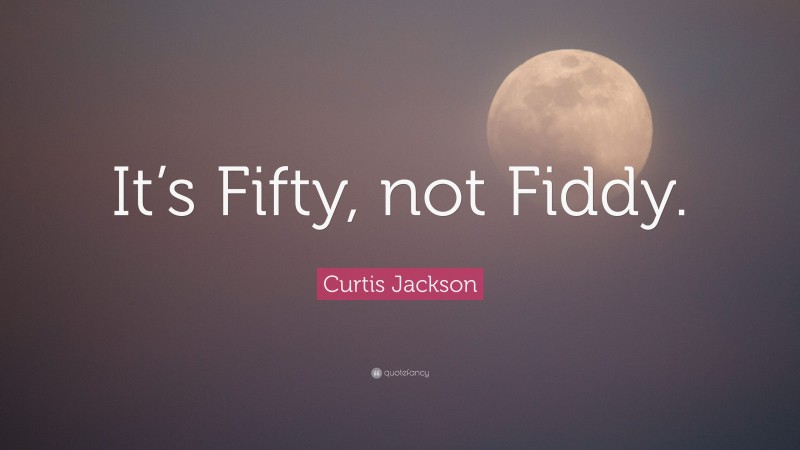 Curtis Jackson Quote: “It’s Fifty, not Fiddy.”