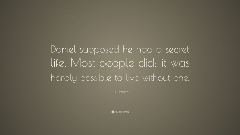 P.D. James Quote: “Daniel supposed he had a secret life. Most people did; it was hardly possible to live without one.”