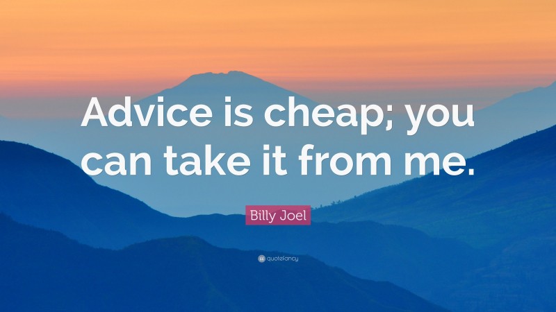 Billy Joel Quote: “Advice is cheap; you can take it from me.”