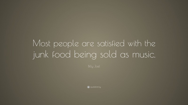 Billy Joel Quote: “Most people are satisfied with the junk food being sold as music.”