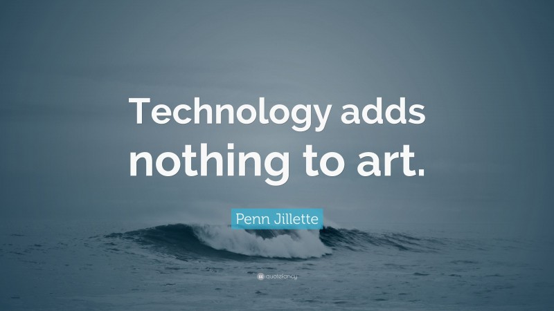 Penn Jillette Quote: “Technology adds nothing to art.”