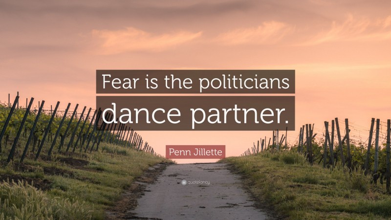 Penn Jillette Quote: “Fear is the politicians dance partner.”