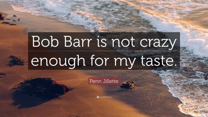 Penn Jillette Quote: “Bob Barr is not crazy enough for my taste.”