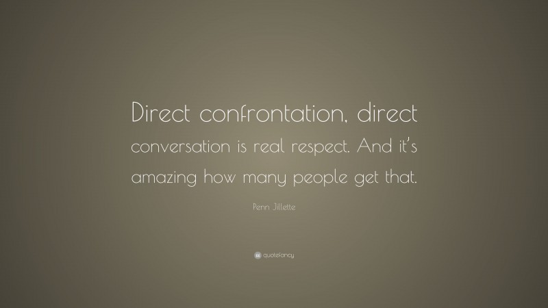 Penn Jillette Quote: “Direct confrontation, direct conversation is real respect. And it’s amazing how many people get that.”