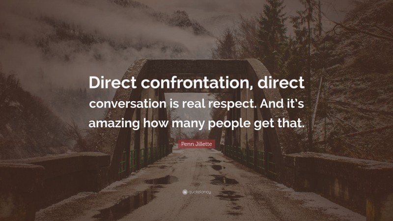 Penn Jillette Quote: “Direct confrontation, direct conversation is real respect. And it’s amazing how many people get that.”