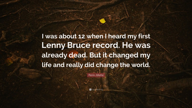 Penn Jillette Quote: “I was about 12 when I heard my first Lenny Bruce record. He was already dead. But it changed my life and really did change the world.”