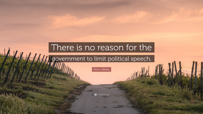 Penn Jillette Quote: “There is no reason for the government to limit political speech.”