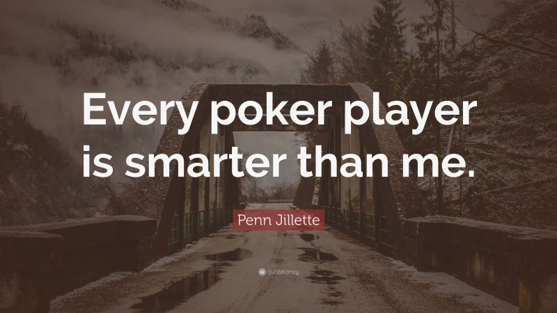 Penn Jillette Quote: “Every poker player is smarter than me.”