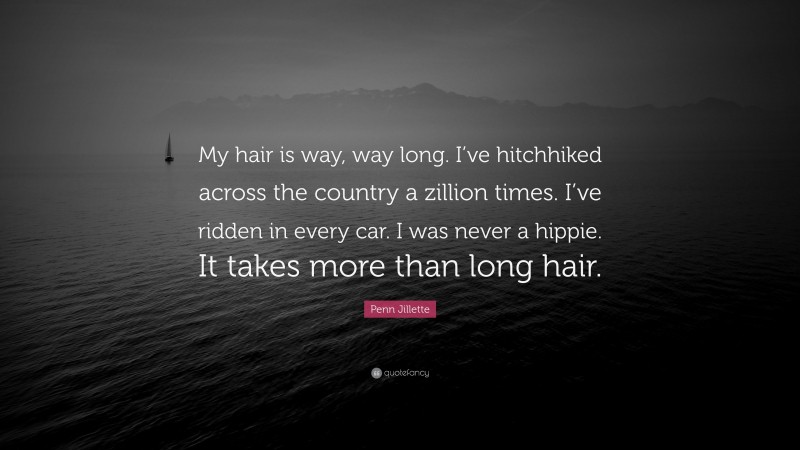 Penn Jillette Quote: “My hair is way, way long. I’ve hitchhiked across the country a zillion times. I’ve ridden in every car. I was never a hippie. It takes more than long hair.”