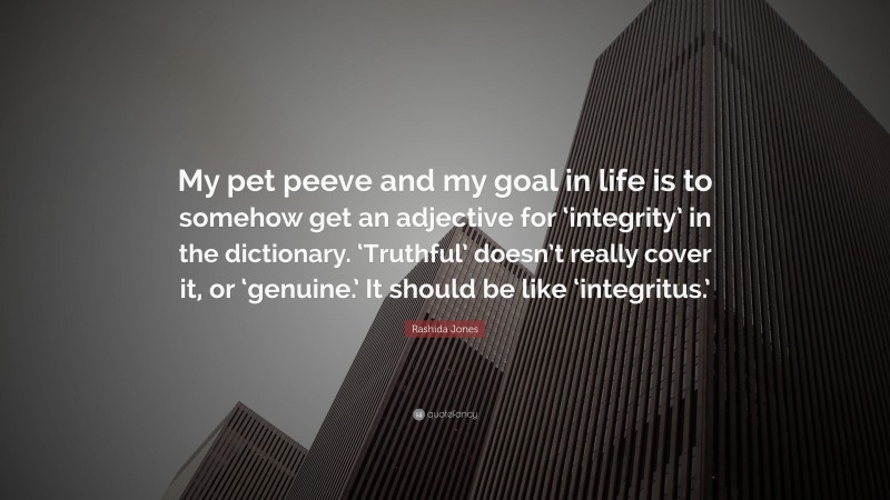 Rashida Jones Quote: “My pet peeve and my goal in life is to somehow get an adjective for ‘integrity’ in the dictionary. ‘Truthful’ doesn’t really cover it, or ‘genuine.’ It should be like ‘integritus.’”