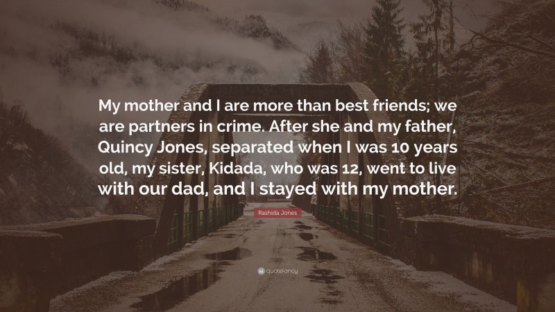Rashida Jones Quote: “My mother and I are more than best friends; we are partners in crime. After she and my father, Quincy Jones, separated when I was 10 years old, my sister, Kidada, who was 12, went to live with our dad, and I stayed with my mother.”