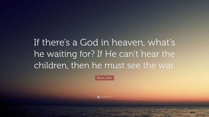 Elton John Quote: “If there’s a God in heaven, what’s he waiting for? If He can’t hear the children, then he must see the war.”
