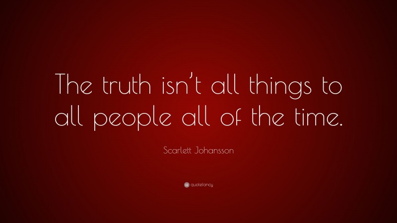 Scarlett Johansson Quote: “The truth isn’t all things to all people all of the time.”