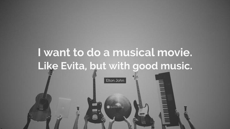 Elton John Quote: “I want to do a musical movie. Like Evita, but with good music.”
