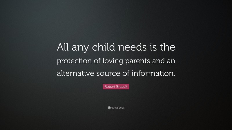 Robert Breault Quote: “All any child needs is the protection of loving parents and an alternative source of information.”