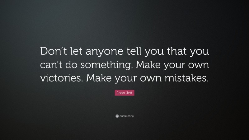 Joan Jett Quote: “Don’t let anyone tell you that you can’t do something. Make your own victories. Make your own mistakes.”