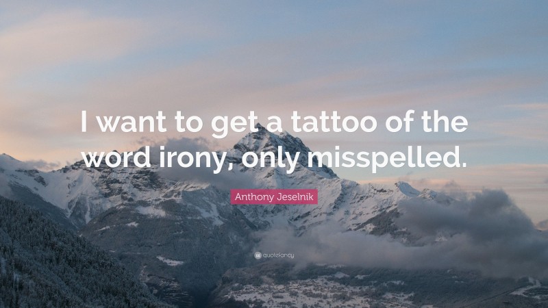 Anthony Jeselnik Quote: “I want to get a tattoo of the word irony, only misspelled.”