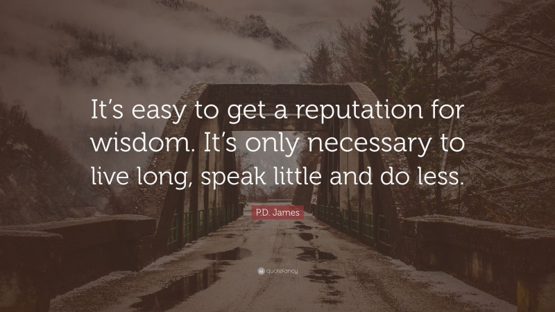P.D. James Quote: “It’s easy to get a reputation for wisdom. It’s only necessary to live long, speak little and do less.”