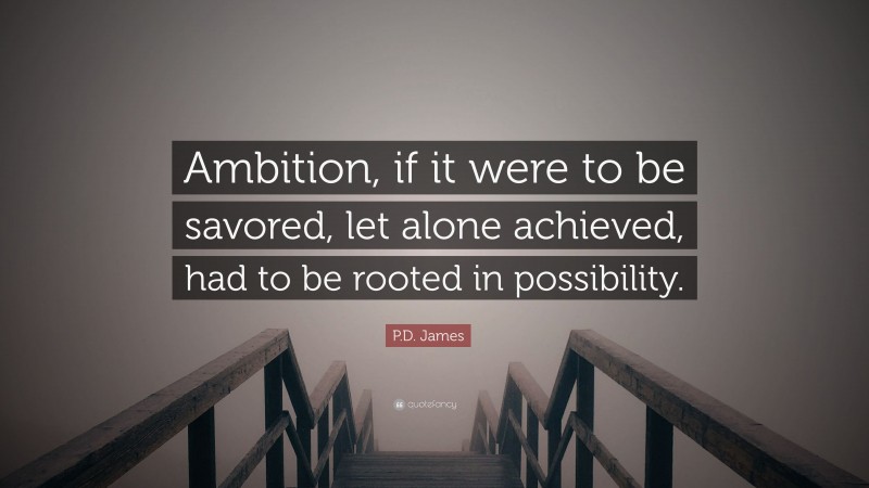 P.D. James Quote: “Ambition, if it were to be savored, let alone achieved, had to be rooted in possibility.”