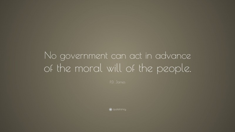 P.D. James Quote: “No government can act in advance of the moral will of the people.”