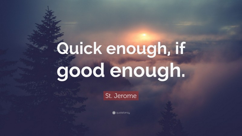 St. Jerome Quote: “Quick enough, if good enough.”