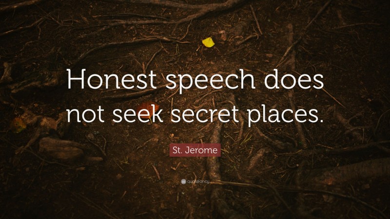 St. Jerome Quote: “Honest speech does not seek secret places.”