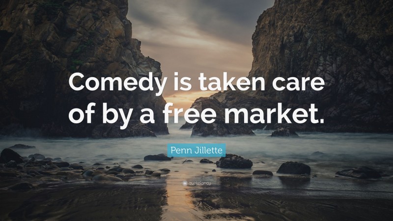 Penn Jillette Quote: “Comedy is taken care of by a free market.”