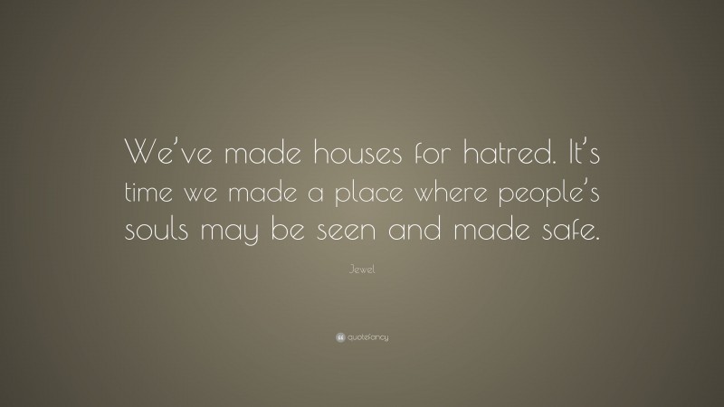 Jewel Quote: “We’ve made houses for hatred. It’s time we made a place where people’s souls may be seen and made safe.”