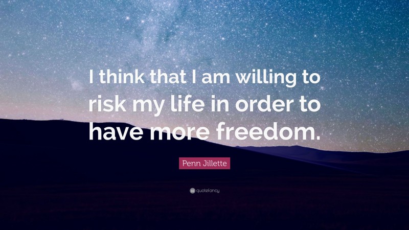 Penn Jillette Quote: “I think that I am willing to risk my life in order to have more freedom.”