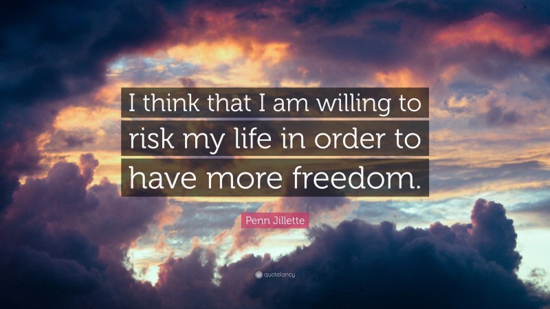 Penn Jillette Quote: “I think that I am willing to risk my life in order to have more freedom.”