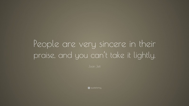 Joan Jett Quote: “People are very sincere in their praise, and you can’t take it lightly.”