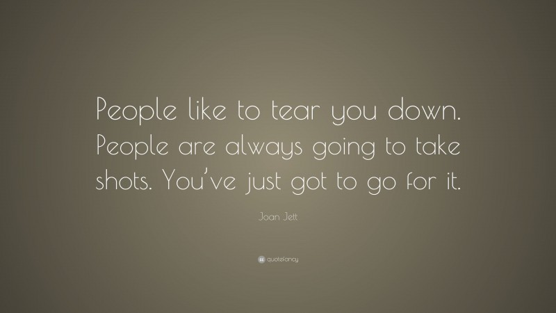 Joan Jett Quote: “People like to tear you down. People are always going to take shots. You’ve just got to go for it.”