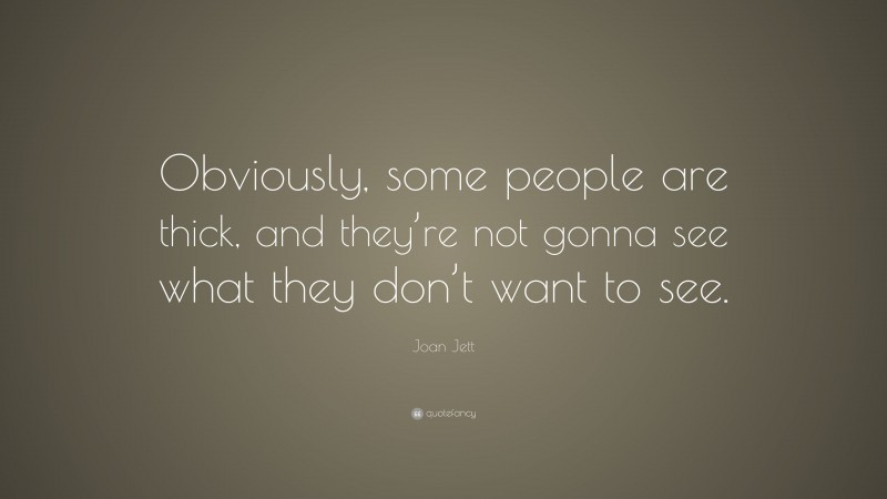 Joan Jett Quote: “Obviously, some people are thick, and they’re not gonna see what they don’t want to see.”
