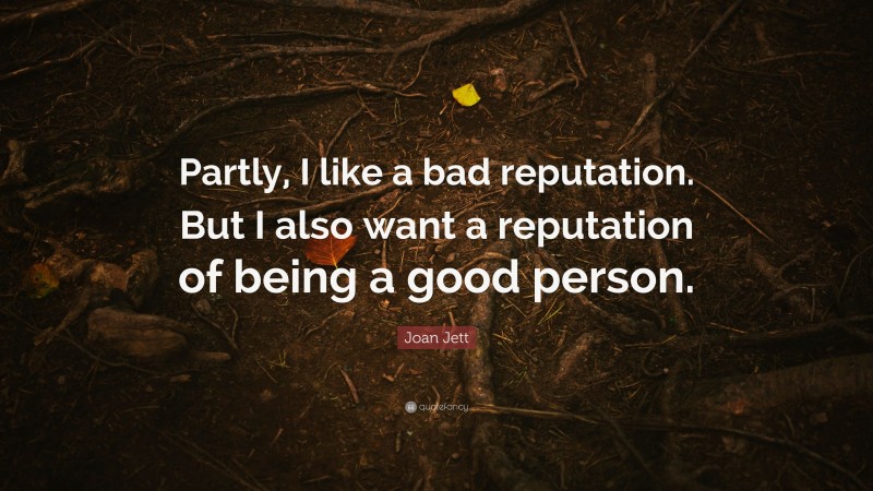 Joan Jett Quote: “Partly, I like a bad reputation. But I also want a reputation of being a good person.”