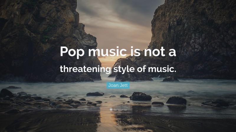 Joan Jett Quote: “Pop music is not a threatening style of music.”