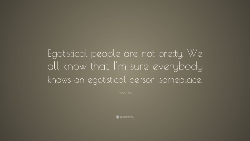 Joan Jett Quote: “Egotistical people are not pretty. We all know that, I’m sure everybody knows an egotistical person someplace.”